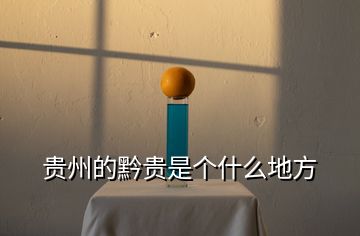 貴州的黔貴是個什么地方