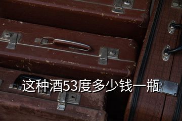 這種酒53度多少錢(qián)一瓶
